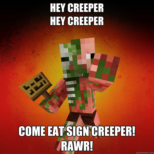 Hey creeper
Hey Creeper Come eat sign Creeper! 
Rawr! - Hey creeper
Hey Creeper Come eat sign Creeper! 
Rawr!  Zombie Pigman Zisteau