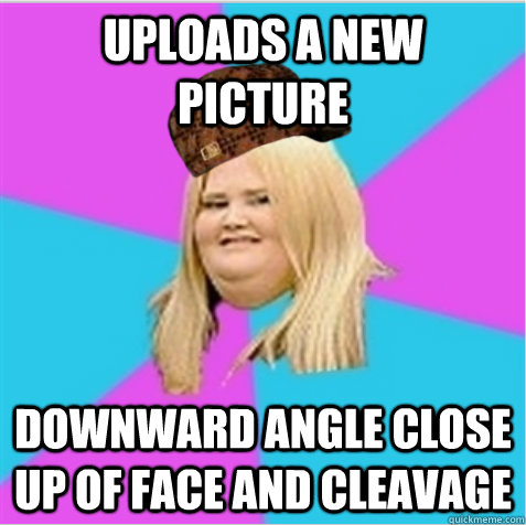 uploads a new picture downward angle close up of face and cleavage  - uploads a new picture downward angle close up of face and cleavage   scumbag fat girl