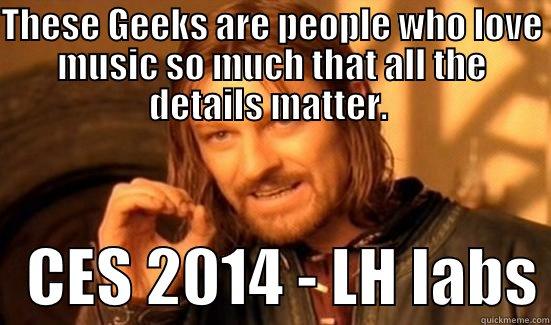 THESE GEEKS ARE PEOPLE WHO LOVE MUSIC SO MUCH THAT ALL THE DETAILS MATTER.     CES 2014 - LH LABS Boromir