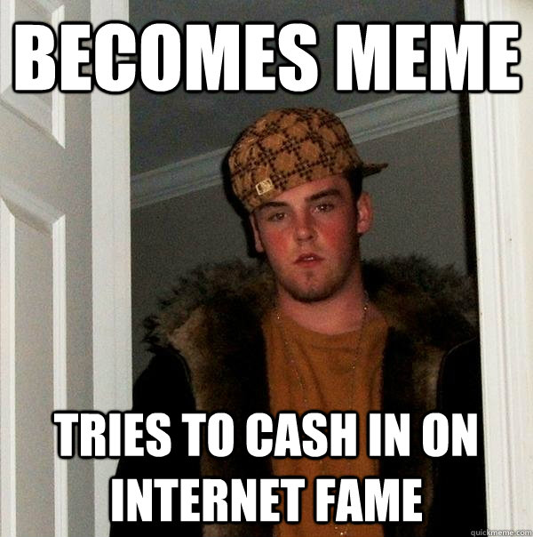 Becomes meme Tries to cash in on internet fame - Becomes meme Tries to cash in on internet fame  Scumbag Steve