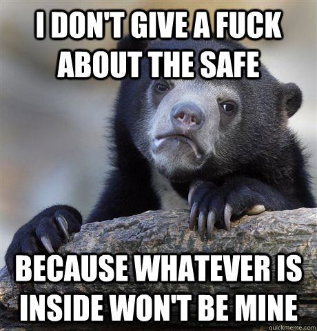 i don't give a fuck about the safe because whatever is inside won't be mine  - i don't give a fuck about the safe because whatever is inside won't be mine   Confession Bear