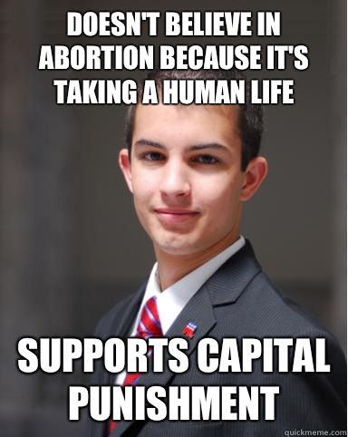 Doesn't believe in abortion because it's taking a human life Supports capital punishment  College Conservative