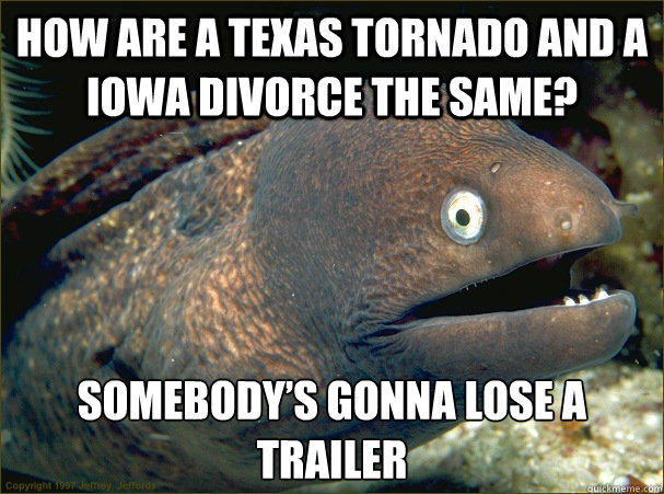 How Are A Texas Tornado And A Iowa Divorce The Same? Somebody’s Gonna Lose A Trailer  Bad Joke Eel