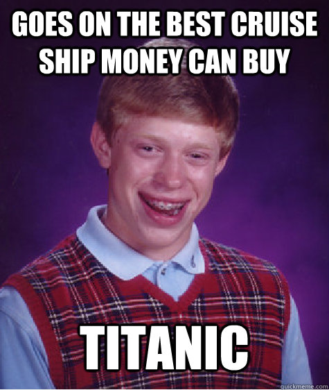 goes on the best cruise ship money can buy titanic   Bad Luck Brian