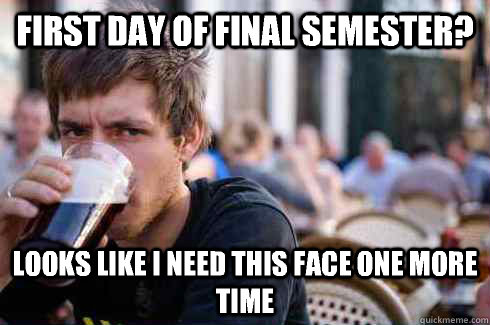 First day of final semester? Looks like I need this face one more time  Lazy College Senior