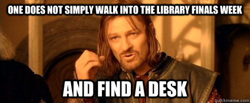 One does not simply walk into the library finals week and find a desk  One Does Not Simply