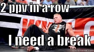 Brocks a bitch - 2 PPV IN A ROW                  I NEED A BREAK Misc