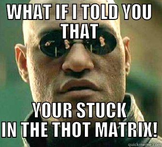 MORPHEUS says - WHAT IF I TOLD YOU THAT YOUR STUCK IN THE THOT MATRIX! Matrix Morpheus