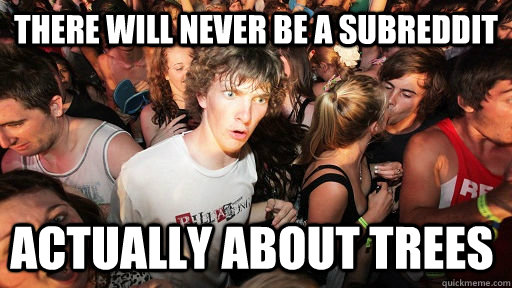 There will never be a subreddit Actually about trees  Sudden Clarity Clarence