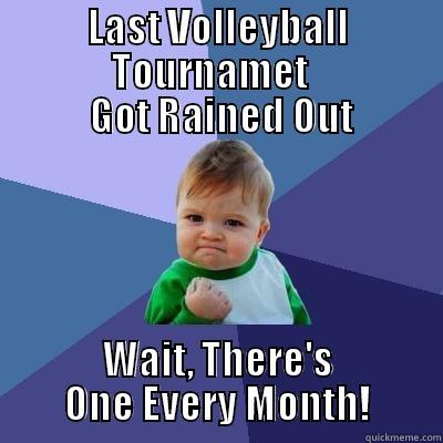            LAST VOLLEYBALL                          TOURNAMET                  GOT RAINED OUT WAIT, THERE'S ONE EVERY MONTH! Success Kid