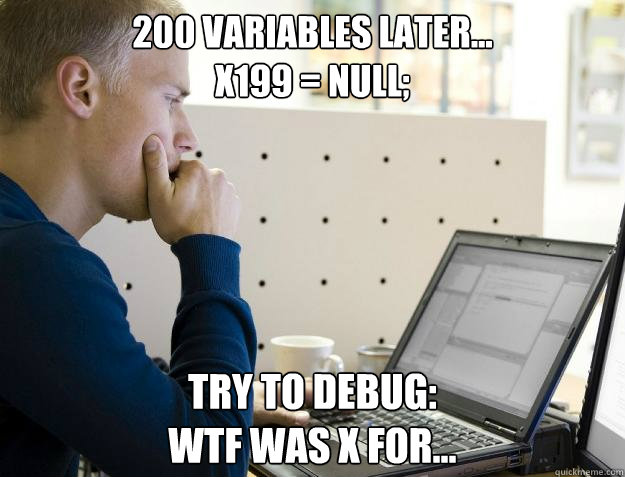 200 Variables Later...
x199 = null; Try to debug:
WTF was x for...  Programmer