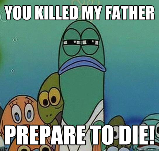 you killed my father prepare to die!  Serious fish SpongeBob