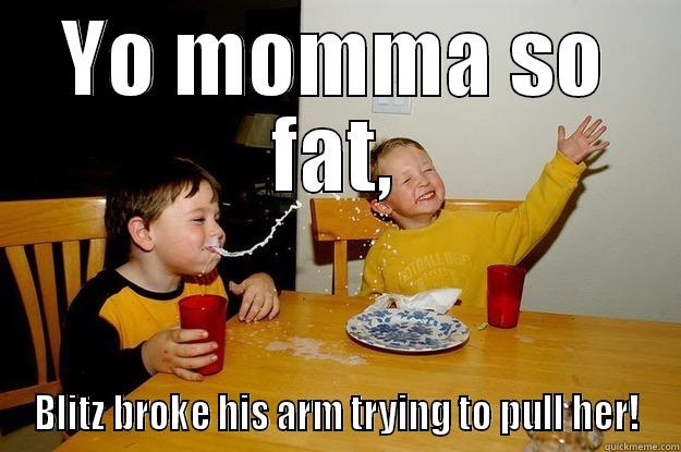 YO MOMMA SO FAT, BLITZ BROKE HIS ARM TRYING TO PULL HER! yo mama is so fat