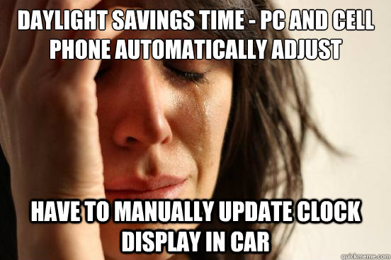 Daylight savings time - pc and cell phone automatically adjust have to manually update clock display in car  First World Problems