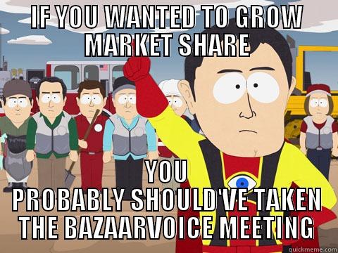 IF YOU WANTED TO GROW MARKET SHARE YOU PROBABLY SHOULD'VE TAKEN THE BAZAARVOICE MEETING Captain Hindsight