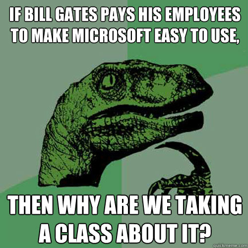 If Bill gates pays his employees to make microsoft easy to use, then why are we taking a class about it?  Philosoraptor