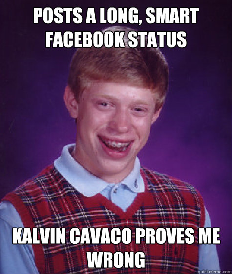 Posts a long, smart Facebook status Kalvin Cavaco proves me wrong - Posts a long, smart Facebook status Kalvin Cavaco proves me wrong  Bad Luck Brian