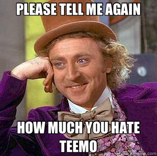 PLEASE TELL ME AGAIN HOW MUCH YOU HATE TEEMO  Condescending Wonka