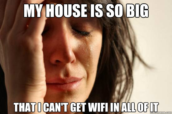 My house is so big That i can't get wifi in all of it - My house is so big That i can't get wifi in all of it  First World Problems