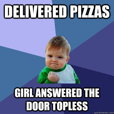 delivered pizzas girl answered the door topless  Success Kid