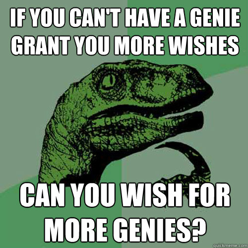 If you can't have a genie grant you more wishes Can you wish for more genies? - If you can't have a genie grant you more wishes Can you wish for more genies?  Philosoraptor