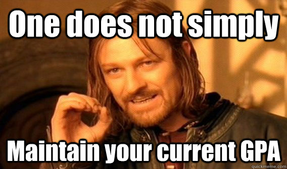 One does not simply Maintain your current GPA  
