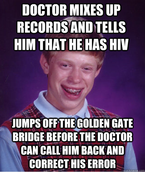 doctor mixes up records and tells him that he has hiv jumps off the golden gate bridge before the doctor can call him back and correct his error - doctor mixes up records and tells him that he has hiv jumps off the golden gate bridge before the doctor can call him back and correct his error  Bad Luck Brian