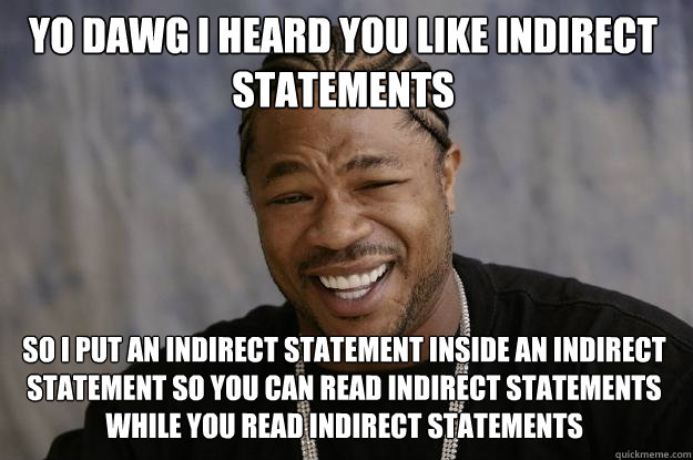 yo dawg I heard you like indirect statements so i put an indirect statement inside an indirect statement so you can read indirect statements while you read indirect statements  Xzibit meme