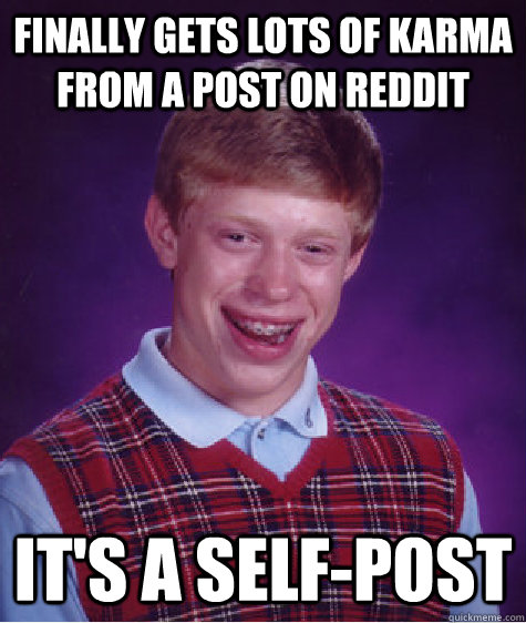 finally gets lots of karma from a post on reddit it's a self-post - finally gets lots of karma from a post on reddit it's a self-post  Bad Luck Brian