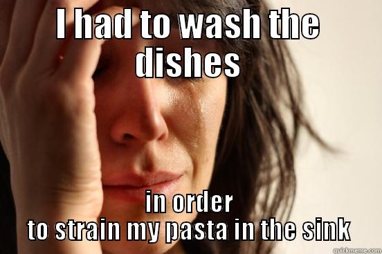 I HAD TO WASH THE DISHES IN ORDER TO STRAIN MY PASTA IN THE SINK First World Problems