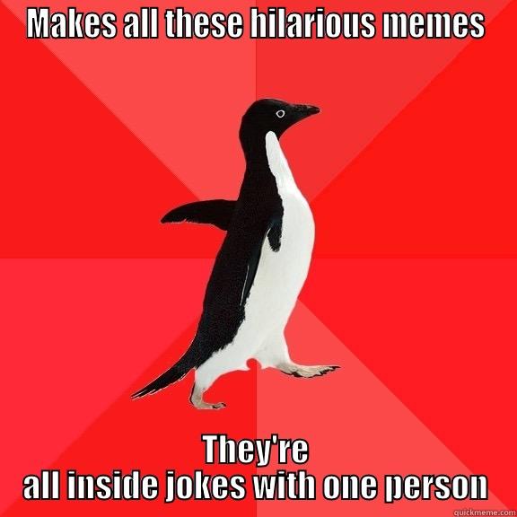 MAKES ALL THESE HILARIOUS MEMES THEY'RE ALL INSIDE JOKES WITH ONE PERSON Socially Awesome Penguin