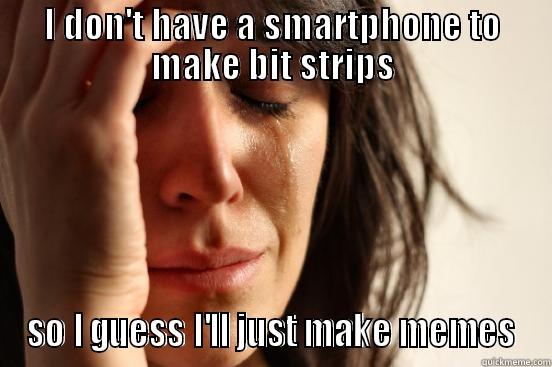 I DON'T HAVE A SMARTPHONE TO MAKE BIT STRIPS SO I GUESS I'LL JUST MAKE MEMES First World Problems