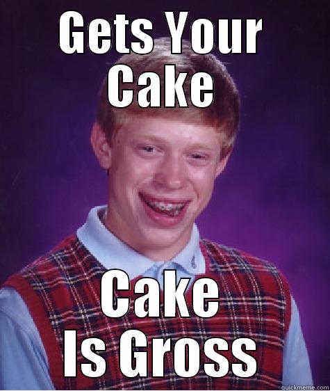 GETS YOUR CAKE CAKE IS GROSS Bad Luck Brian