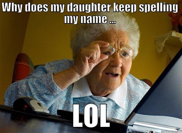 WHY DOES MY DAUGHTER KEEP SPELLING MY NAME ...   LOL  Grandma finds the Internet