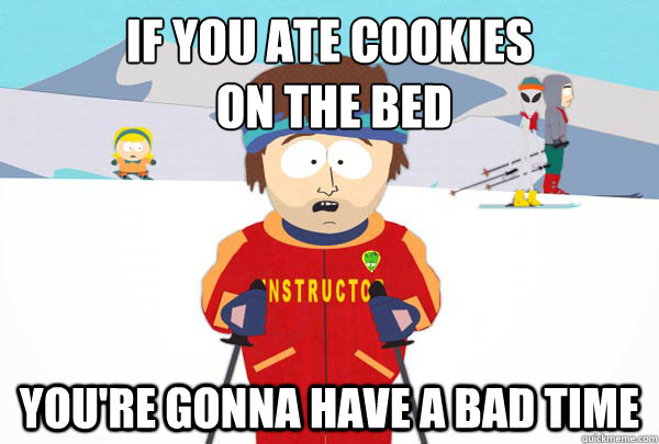 if you ate cookies
 on the bed You're gonna have a bad time - if you ate cookies
 on the bed You're gonna have a bad time  Super Cool Ski Instructor