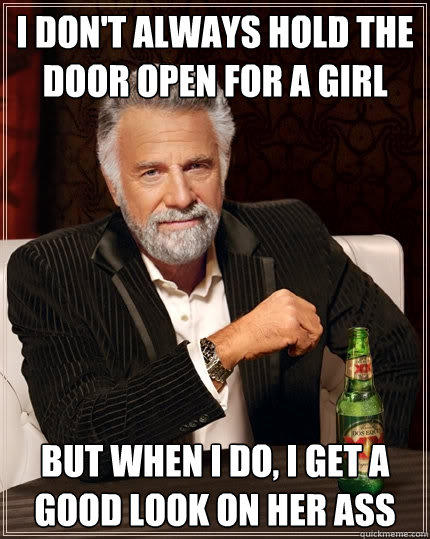 I don't always hold the door open for a girl but when I do, I get a good look on her ass  