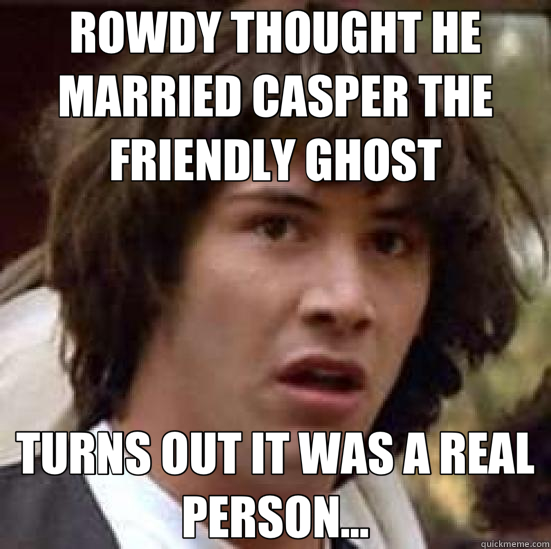 ROWDY THOUGHT HE MARRIED CASPER THE FRIENDLY GHOST TURNS OUT IT WAS A REAL PERSON... - ROWDY THOUGHT HE MARRIED CASPER THE FRIENDLY GHOST TURNS OUT IT WAS A REAL PERSON...  conspiracy keanu