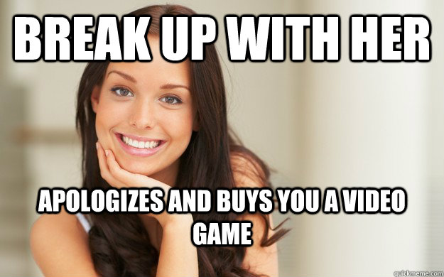 Break up with her Apologizes and buys you a video game   Good Girl Gina