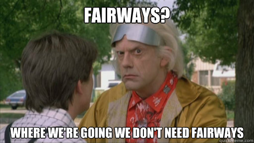 fairways? where we're going we don't need fairways - fairways? where we're going we don't need fairways  Misc