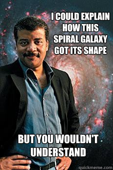 I could explain how this spiral galaxy got its shape but you wouldn't understand   Neil deGrasse Tyson