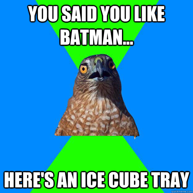 You said you like batman... here's an ice cube tray  Hawkward