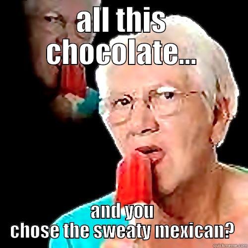 ALL THIS CHOCOLATE... AND YOU CHOSE THE SWEATY MEXICAN? Misc