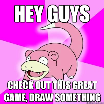 hey guys check out this great game, draw something - hey guys check out this great game, draw something  Slowpoke