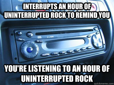 Interrupts an hour of uninterrupted rock to remind you you're listening to an hour of uninterrupted rock  Scumbag Radio