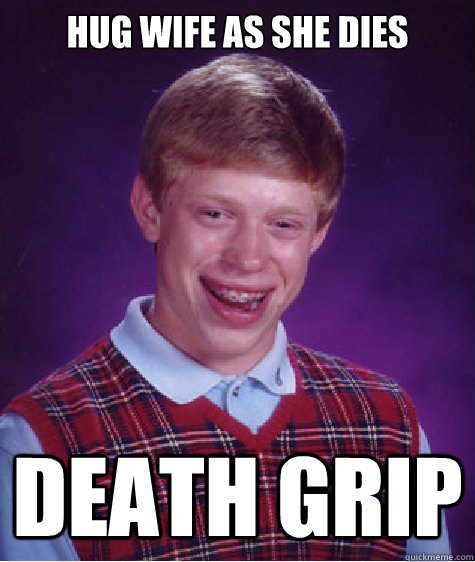 hug wife as she dies death grip   Bad Luck Brian