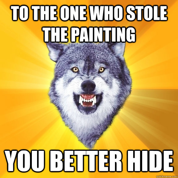 To the one who stole the painting you better hide  Courage Wolf