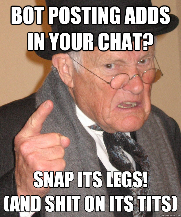 bot posting adds in your chat? snap its legs!
(and shit on its tits) - bot posting adds in your chat? snap its legs!
(and shit on its tits)  old brit