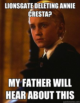 Lionsgate deleting Annie Cresta? my father will hear about this - Lionsgate deleting Annie Cresta? my father will hear about this  condescending malfoy