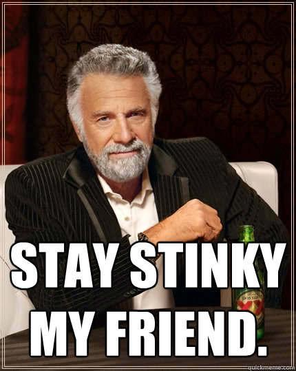  Stay stinky my friend. -  Stay stinky my friend.  The Most Interesting Man In The World