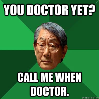 You doctor yet? Call me when Doctor. - You doctor yet? Call me when Doctor.  High Expectations Asian Father